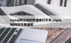 mysql拷贝别的数据库打不开,mysql如何拷贝数据库