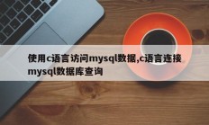 使用c语言访问mysql数据,c语言连接mysql数据库查询