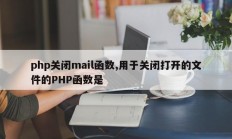 php关闭mail函数,用于关闭打开的文件的PHP函数是