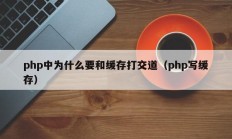 php中为什么要和缓存打交道（php写缓存）