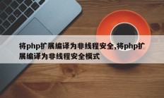 将php扩展编译为非线程安全,将php扩展编译为非线程安全模式