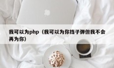 我可以为php（我可以为你挡子弹但我不会再为你）
