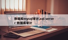 数据库mysql审计,sql server 数据库审计
