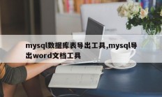 mysql数据库表导出工具，mysql导出word文档工具