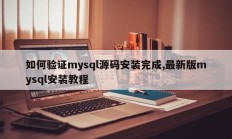 如何确认mysql源码安装完毕，最新版mysql安装指南