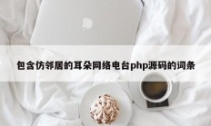 包含仿邻居的耳朵网络电台php源码的词条