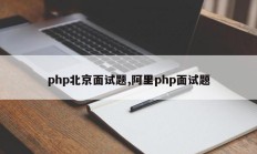 php北京面试题,阿里php面试题
