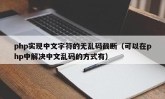 php实现中文字符的无乱码截断（可以在php中解决中文乱码的方式有）