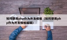 如何使用php作为开发模板（如何使用php作为开发模板编辑）