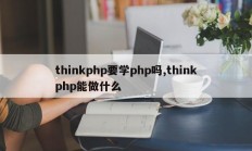 thinkphp要学php吗,thinkphp能做什么