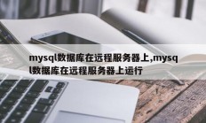mysql数据库在远程服务器上，mysql数据库运行在远程服务器上