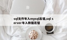 sql文件导入mysql出错,sql server导入数据出错