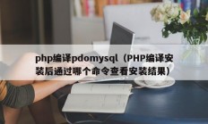php编译pdomysql（PHP编译安装后通过哪个命令查看安装结果）