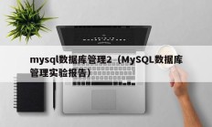 mysql数据库管理2（MySQL数据库管理实验报告）