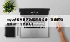 mysql省市县区数据库表设计（省市区数据库设计几张表好）