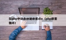 在php中动态创建嵌套div（php嵌套循环）