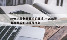 mysql服务器要求的环境,mysql服务器要求的环境是什么