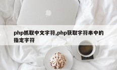 php抓取中文字符,php获取字符串中的指定字符