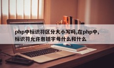 php中标识符区分大小写吗,在php中,标识符允许包括字母什么和什么