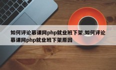 如何评论慕课网php就业班下架,如何评论慕课网php就业班下架原因