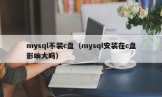 mysql不装c盘（mysql安装在c盘影响大吗）