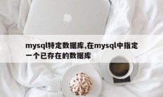 mysql特定数据库,在mysql中指定一个已存在的数据库
