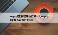 mysql查看程序执行的sql,mysql查看当前执行的sql