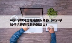 mysql如何远程连接服务器（mysql如何远程连接服务器端口）