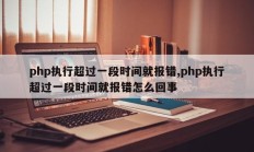 php执行超过一段时间就报错,php执行超过一段时间就报错怎么回事