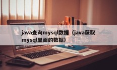 java查询mysql数据（java获取mysql里面的数据）