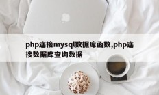 php连接mysql数据库函数,php连接数据库查询数据