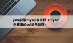 java获取mysql表注释（mysql创建表的sql语句注释）
