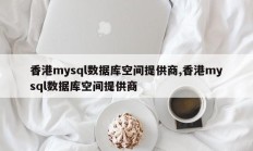 香港mysql数据库空间提供商,香港mysql数据库空间提供商