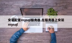 安装并配置mysql服务器，在服务器上安装mysql