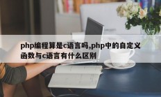 php编程算是c语言吗,php中的自定义函数与c语言有什么区别