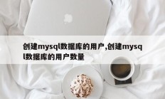 创建mysql数据库的用户,创建mysql数据库的用户数量