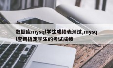 数据库mysql学生成绩表测试,mysql查询指定学生的考试成绩