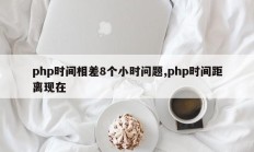 php时间相差8个小时问题,php时间距离现在