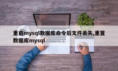 重启mysql数据库命令后文件丢失,重置数据库mysql