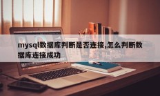 mysql数据库判断是否连接,怎么判断数据库连接成功