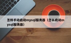怎样手动启动mysql服务器（怎么启动mysql服务器）