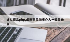虚拟商品php,虚拟商品淘宝介入一般是谁赢