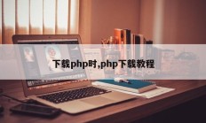 下载php时,php下载教程