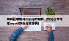 如何在本地建mysql数据库（如何在本地建mysql数据库文件夹）