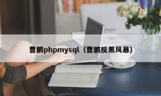 曹鹏phpmysql（曹鹏反黑风暴）