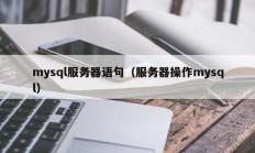 mysql服务器语句（服务器操作mysql）