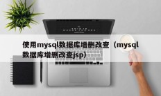 使用mysql数据库增删改查（mysql数据库增删改查jsp）