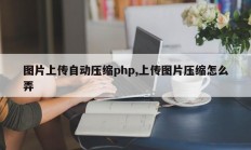 图片上传自动压缩php,上传图片压缩怎么弄