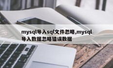 mysql导入sql文件忽略,mysql导入数据忽略错误数据