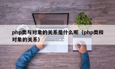 php类与对象的关系是什么呢（php类和对象的关系）